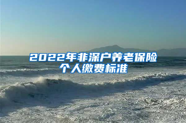 2022年非深户养老保险个人缴费标准