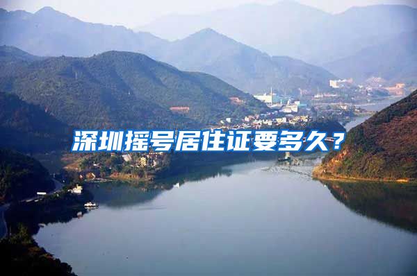 深圳摇号居住证要多久？