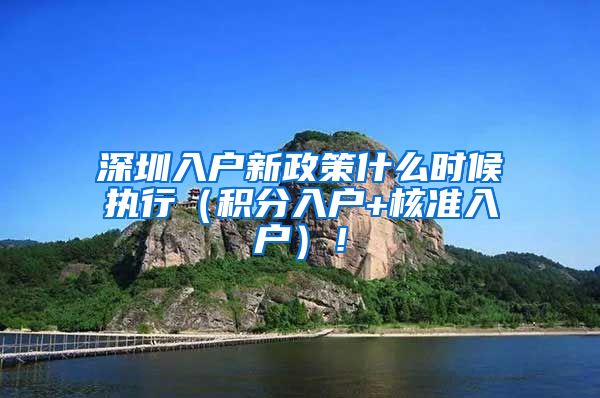 深圳入户新政策什么时候执行（积分入户+核准入户）！