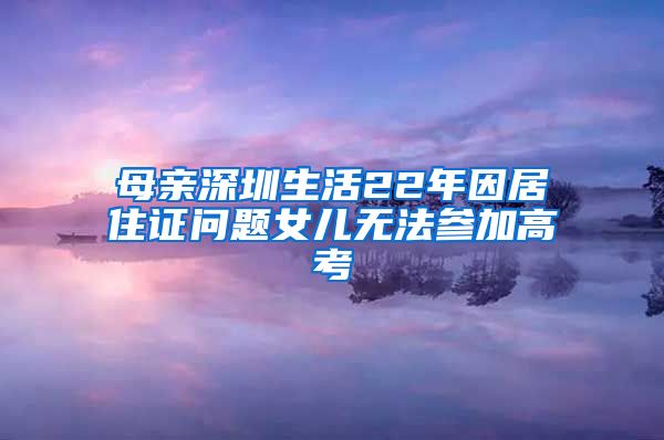 母亲深圳生活22年因居住证问题女儿无法参加高考