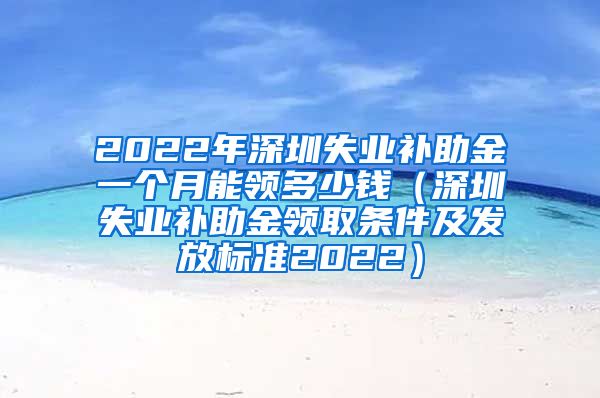 2022年深圳失业补助金一个月能领多少钱（深圳失业补助金领取条件及发放标准2022）