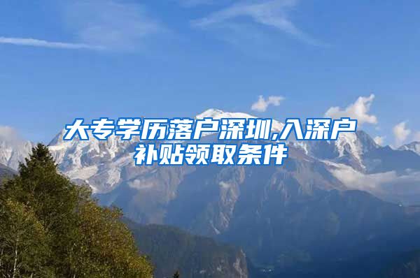 大专学历落户深圳,入深户补贴领取条件