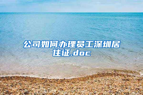公司如何办理员工深圳居住证.doc