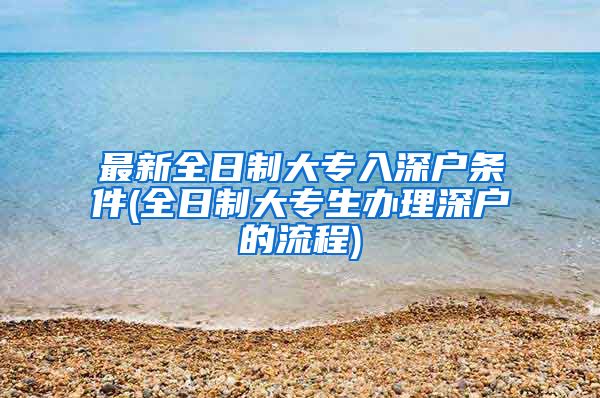 最新全日制大专入深户条件(全日制大专生办理深户的流程)