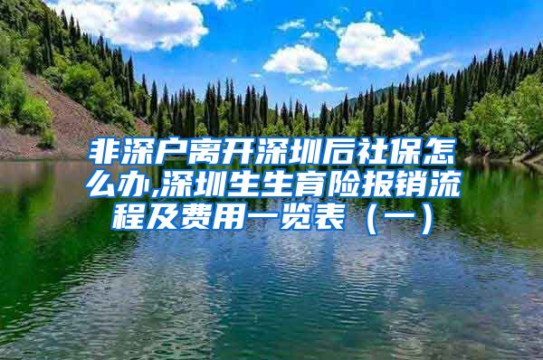 非深户离开深圳后社保怎么办,深圳生生育险报销流程及费用一览表（一）