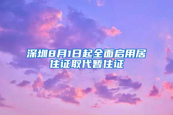 深圳8月1日起全面启用居住证取代暂住证