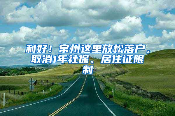 利好！常州这里放松落户，取消1年社保、居住证限制