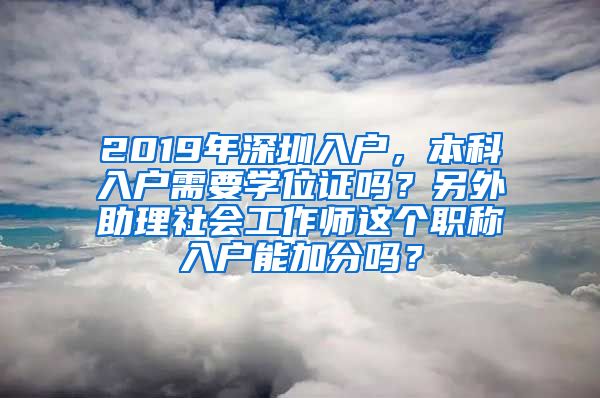 2019年深圳入户，本科入户需要学位证吗？另外助理社会工作师这个职称入户能加分吗？
