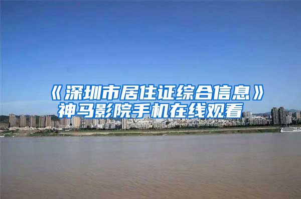 《深圳市居住证综合信息》神马影院手机在线观看