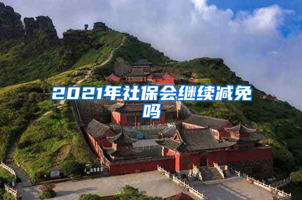 2021年社保会继续减免吗