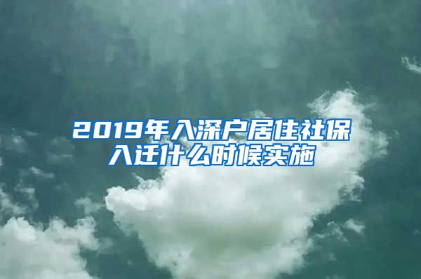 2019年入深户居住社保入迁什么时候实施