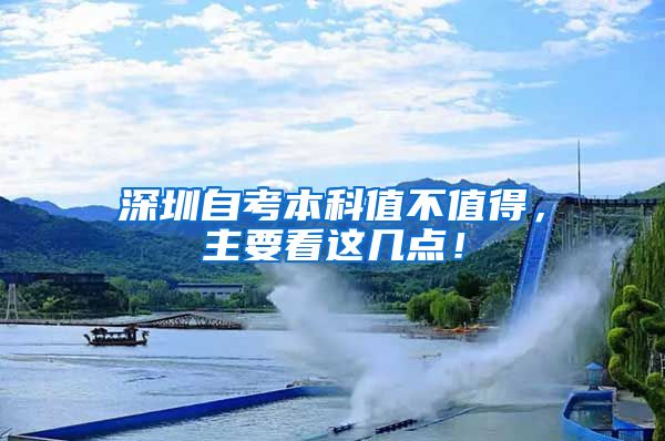 深圳自考本科值不值得，主要看这几点！