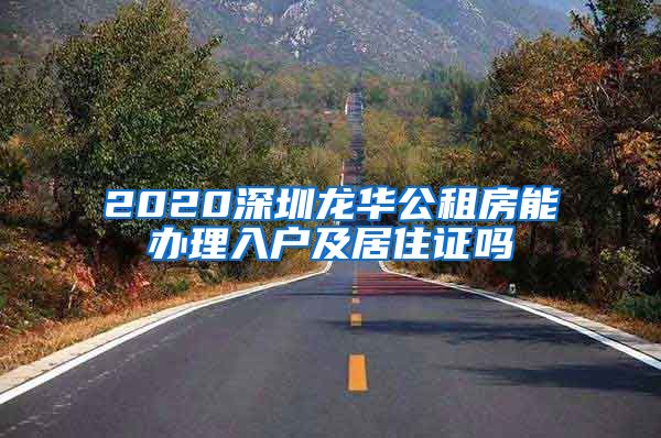 2020深圳龙华公租房能办理入户及居住证吗