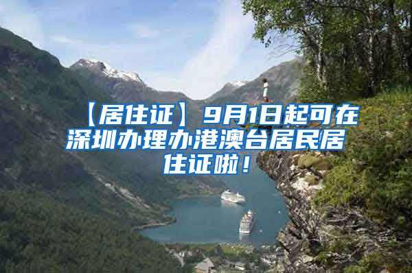 【居住证】9月1日起可在深圳办理办港澳台居民居住证啦！