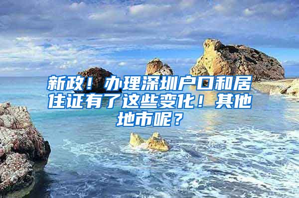 新政！办理深圳户口和居住证有了这些变化！其他地市呢？