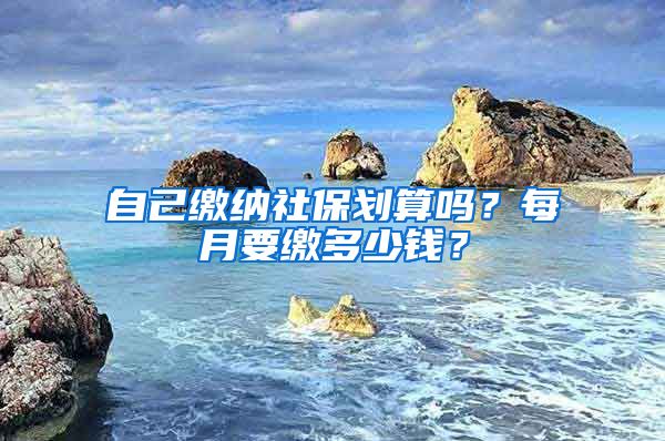 自己缴纳社保划算吗？每月要缴多少钱？