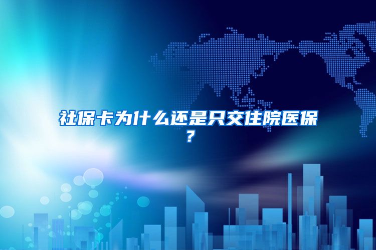 社保卡为什么还是只交住院医保？