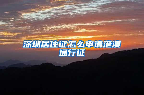 深圳居住证怎么申请港澳通行证