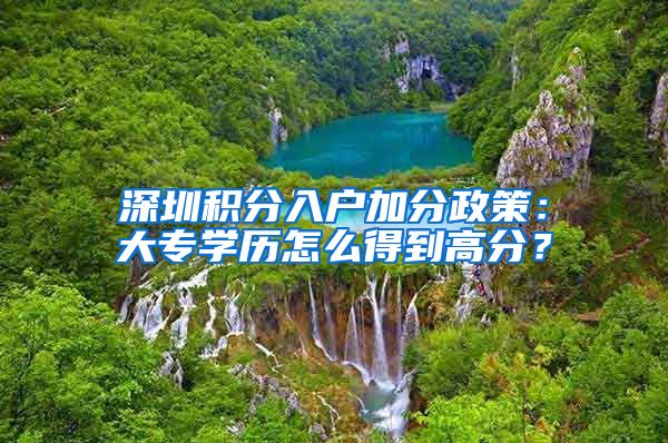 深圳积分入户加分政策：大专学历怎么得到高分？