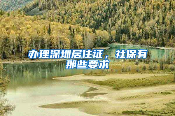 办理深圳居住证，社保有那些要求