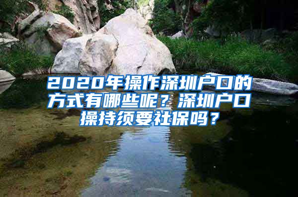 2020年操作深圳户口的方式有哪些呢？深圳户口操持须要社保吗？