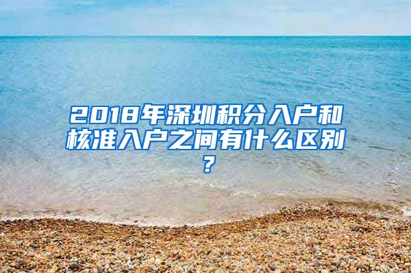 2018年深圳积分入户和核准入户之间有什么区别？