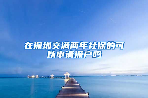 在深圳交满两年社保的可以申请深户吗