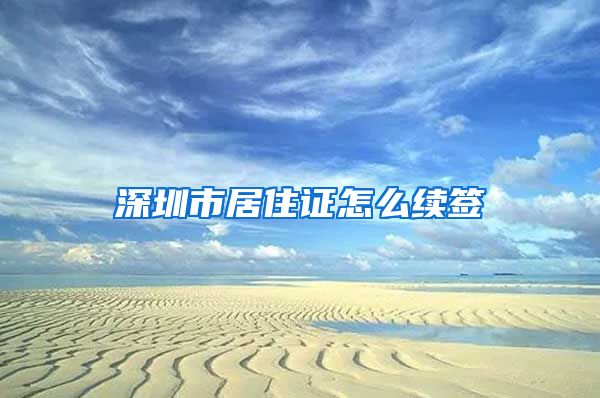 深圳市居住证怎么续签