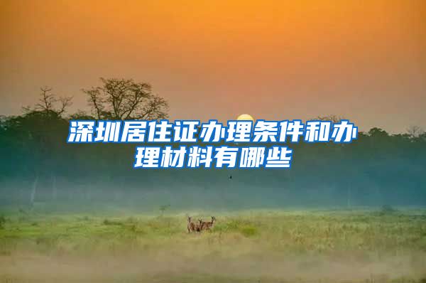 深圳居住证办理条件和办理材料有哪些