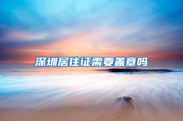 深圳居住证需要盖章吗