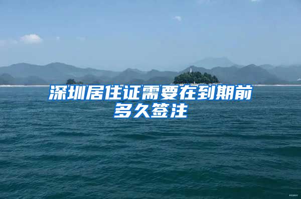 深圳居住证需要在到期前多久签注