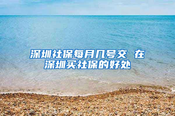深圳社保每月几号交 在深圳买社保的好处