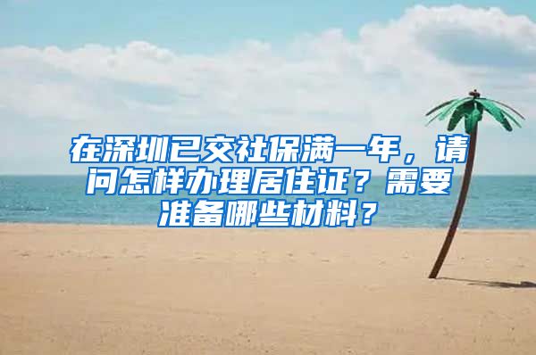 在深圳已交社保满一年，请问怎样办理居住证？需要准备哪些材料？