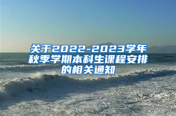 关于2022-2023学年秋季学期本科生课程安排的相关通知