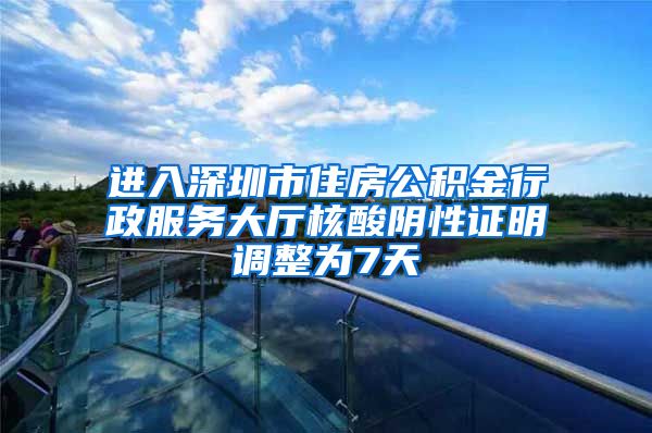 进入深圳市住房公积金行政服务大厅核酸阴性证明调整为7天
