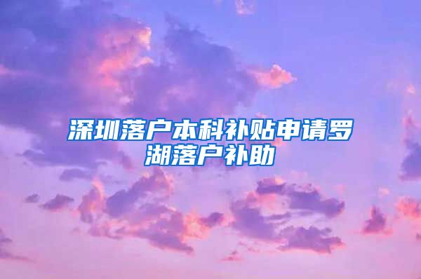深圳落户本科补贴申请罗湖落户补助