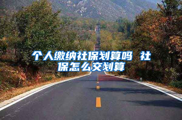 个人缴纳社保划算吗 社保怎么交划算