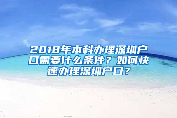 2018年本科办理深圳户口需要什么条件？如何快速办理深圳户口？