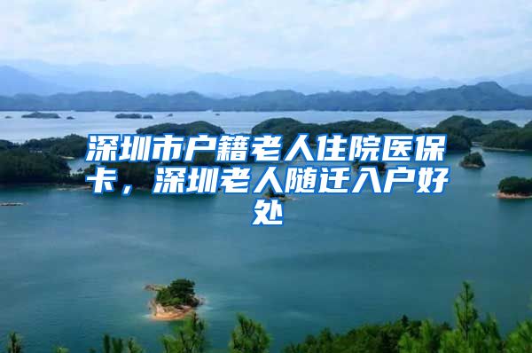 深圳市户籍老人住院医保卡，深圳老人随迁入户好处