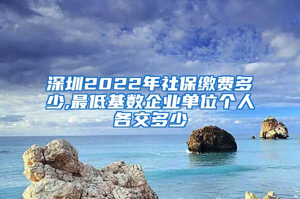 深圳2022年社保缴费多少,最低基数企业单位个人各交多少