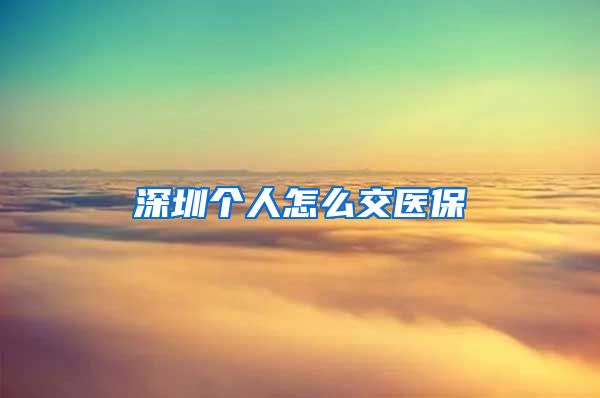 深圳个人怎么交医保