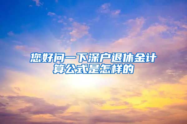 您好问一下深户退休金计算公式是怎样的