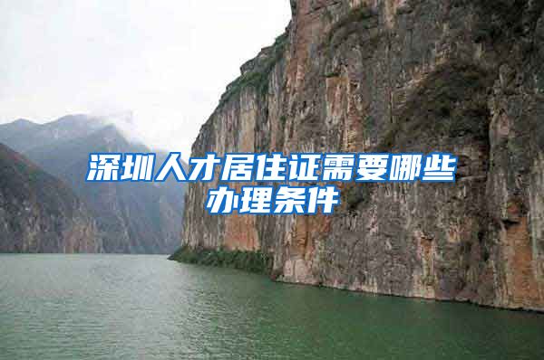 深圳人才居住证需要哪些办理条件