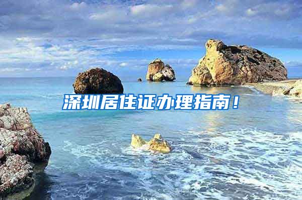 深圳居住证办理指南！
