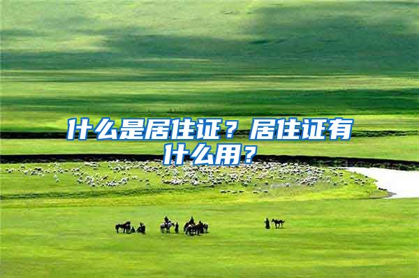 什么是居住证？居住证有什么用？