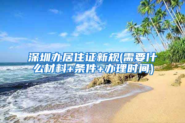 深圳办居住证新规(需要什么材料+条件+办理时间)