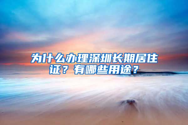 为什么办理深圳长期居住证？有哪些用途？