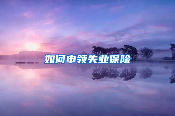 如何申领失业保险