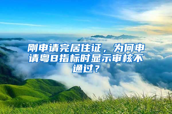 刚申请完居住证，为何申请粤B指标时显示审核不通过？