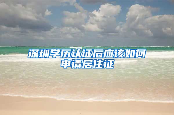 深圳学历认证后应该如何申请居住证